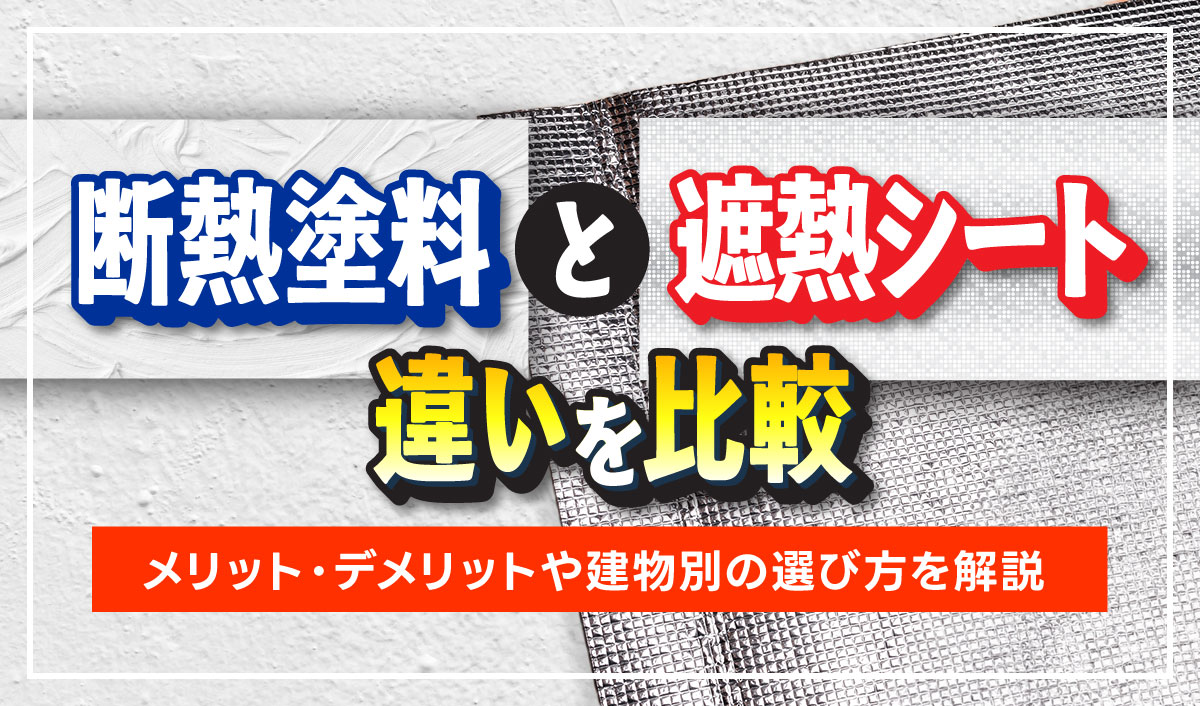 断熱塗料と遮熱シートの違いを比較！メリット・デメリットや建物別の選び方を解説
